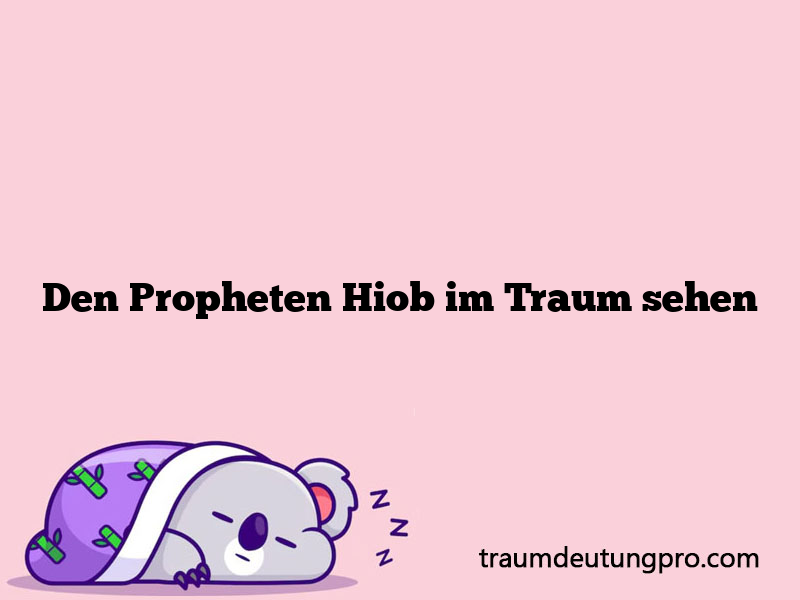 Den Propheten Hiob im Traum sehen