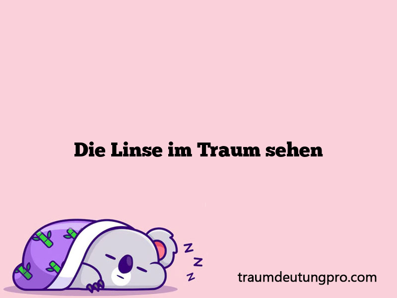 Die Linse im Traum sehen