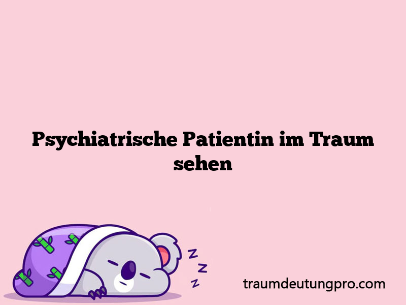 Psychiatrische Patientin im Traum sehen