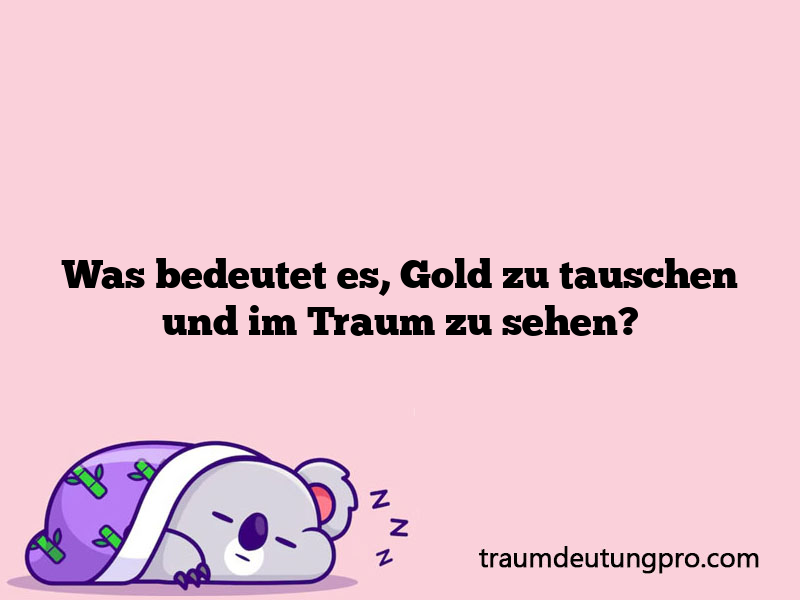 Was bedeutet es, Gold zu tauschen und im Traum zu sehen?