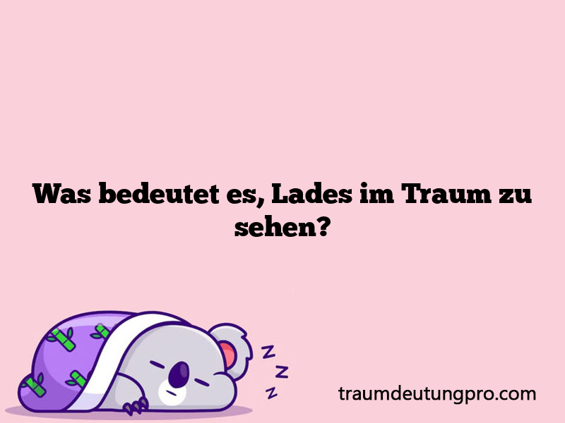 Was bedeutet es, Lades im Traum zu sehen?