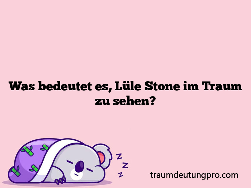 Was bedeutet es, Lüle Stone im Traum zu sehen?