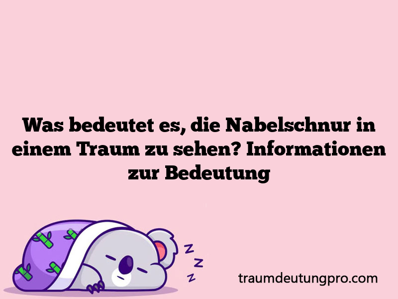 Was bedeutet es, die Nabelschnur in einem Traum zu sehen? Informationen zur Bedeutung