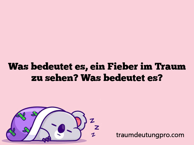 Was bedeutet es, ein Fieber im Traum zu sehen? Was bedeutet es?