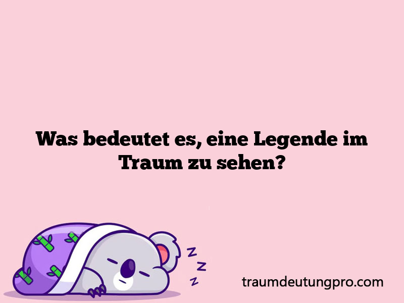 Was bedeutet es, eine Legende im Traum zu sehen?