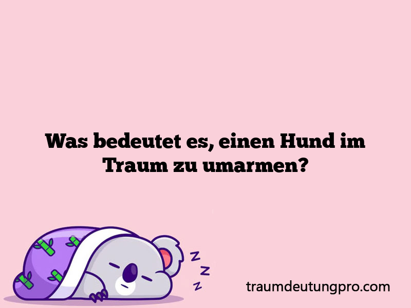 Was bedeutet es, einen Hund im Traum zu umarmen?