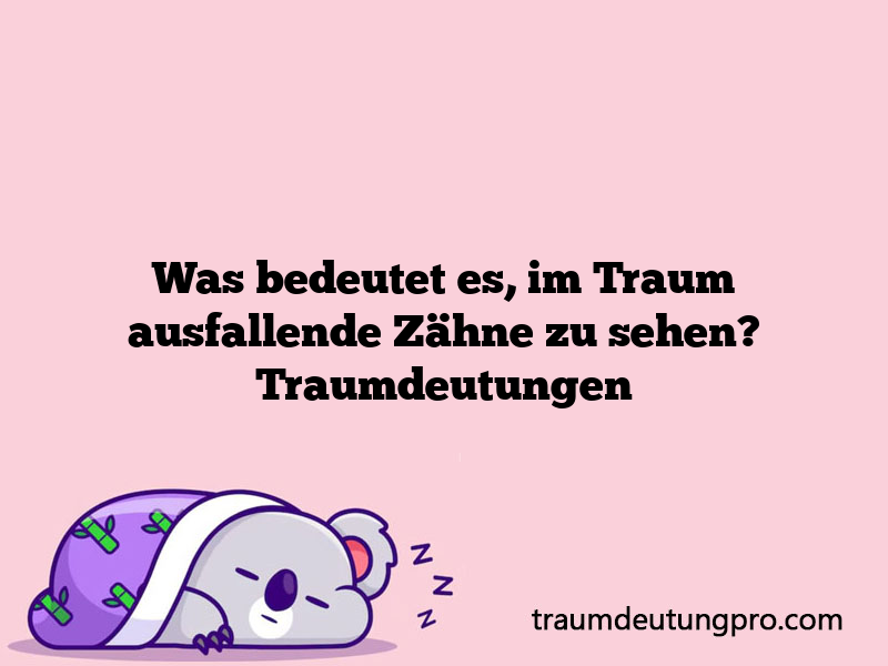 Was bedeutet es, im Traum ausfallende Zähne zu sehen? Traumdeutungen