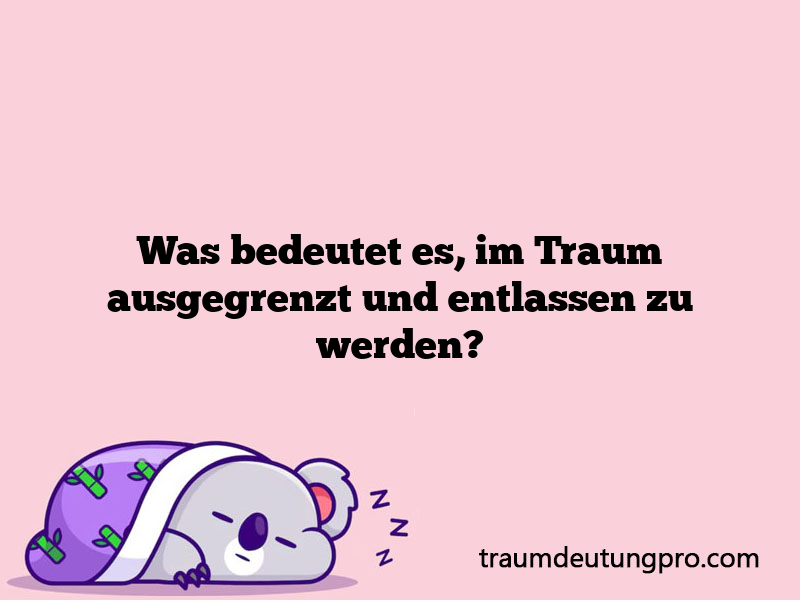 Was bedeutet es, im Traum ausgegrenzt und entlassen zu werden?