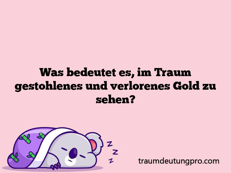 Was bedeutet es, im Traum gestohlenes und verlorenes Gold zu sehen?