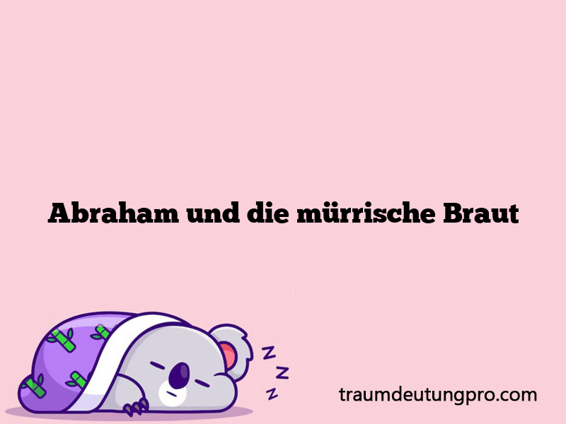 Abraham und die mürrische Braut