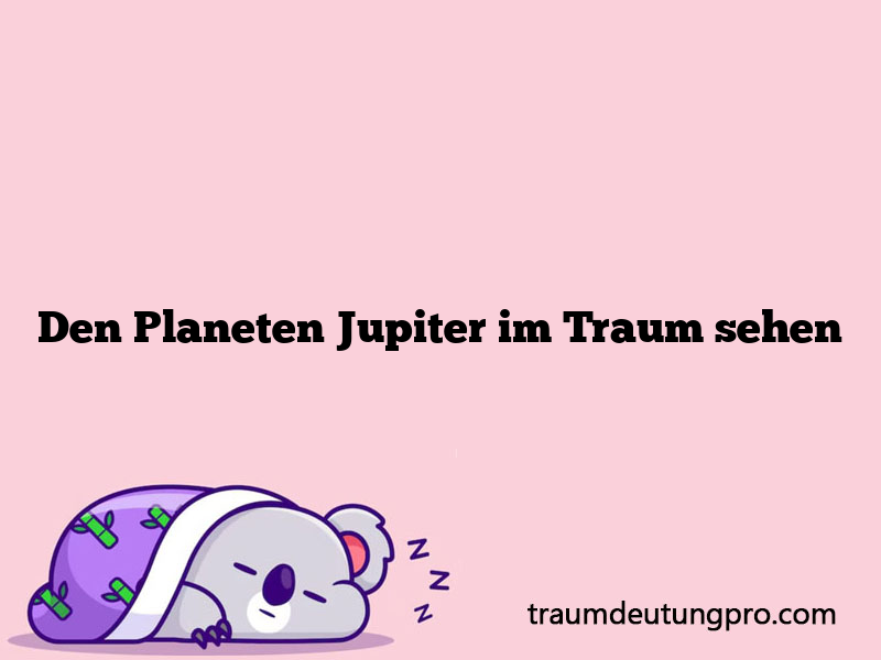 Den Planeten Jupiter im Traum sehen