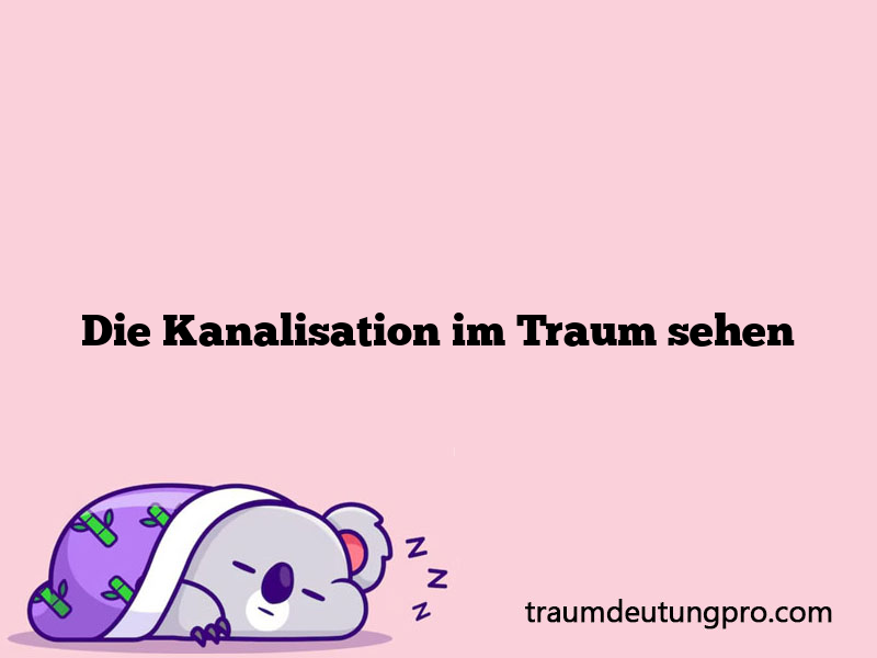 Die Kanalisation im Traum sehen