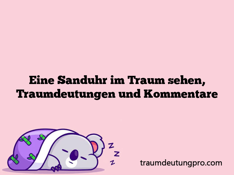 Eine Sanduhr im Traum sehen, Traumdeutungen und Kommentare