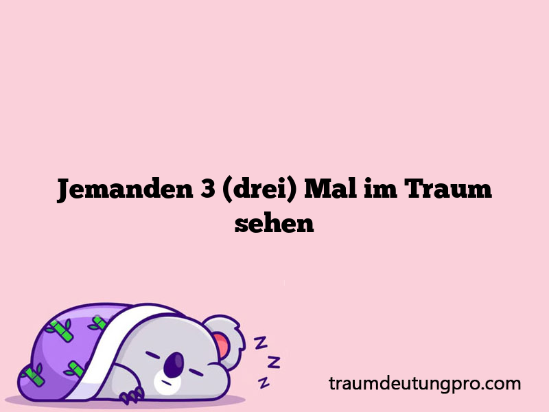 Jemanden 3 (drei) Mal im Traum sehen