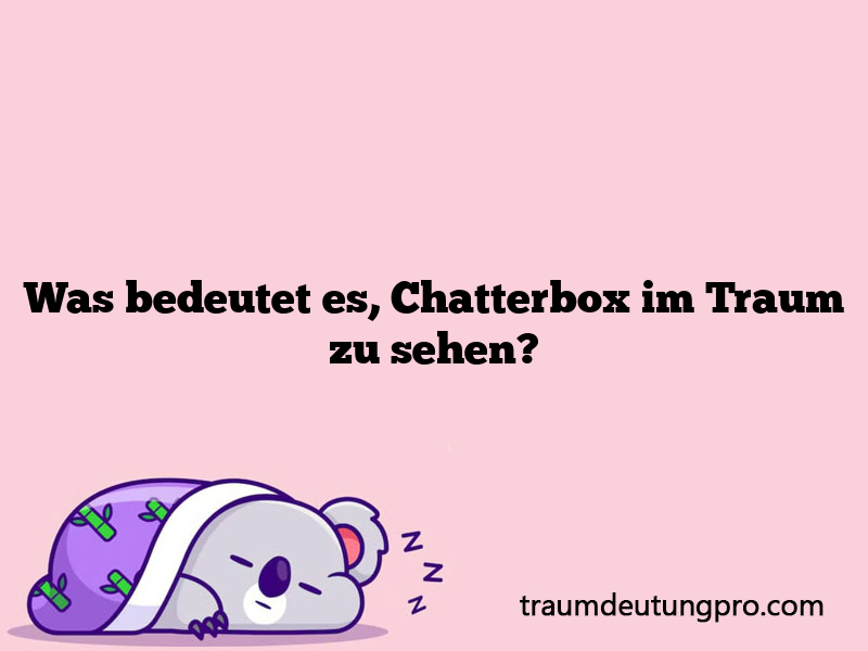 Was bedeutet es, Chatterbox im Traum zu sehen?