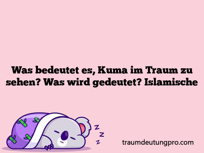 Was bedeutet es, Kuma im Traum zu sehen? Was wird gedeutet? Islamische