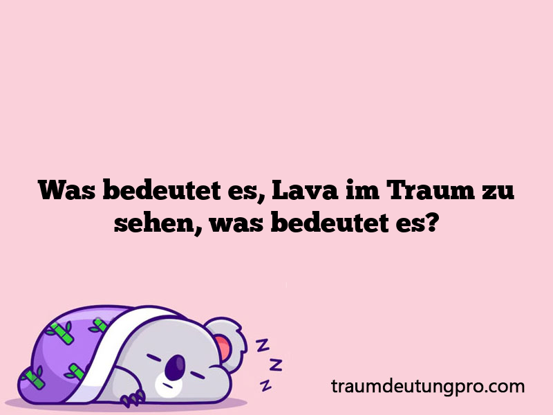 Was bedeutet es, Lava im Traum zu sehen, was bedeutet es?