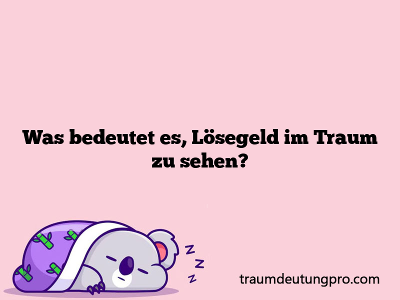 Was bedeutet es, Lösegeld im Traum zu sehen?