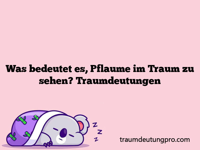 Was bedeutet es, Pflaume im Traum zu sehen? Traumdeutungen