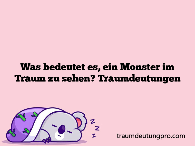 Was bedeutet es, ein Monster im Traum zu sehen? Traumdeutungen