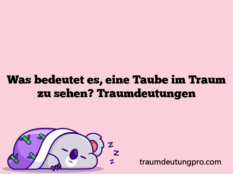 Was bedeutet es, eine Taube im Traum zu sehen? Traumdeutungen