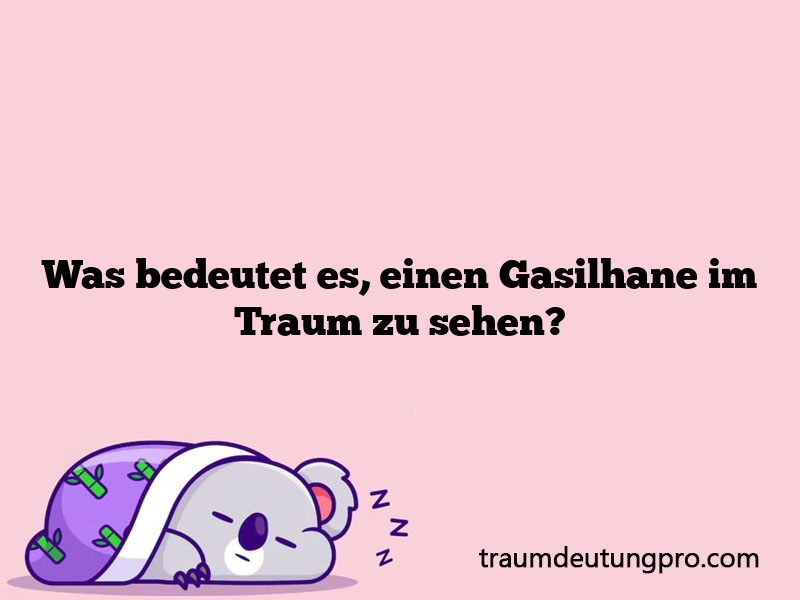 Was bedeutet es, einen Gasilhane im Traum zu sehen?