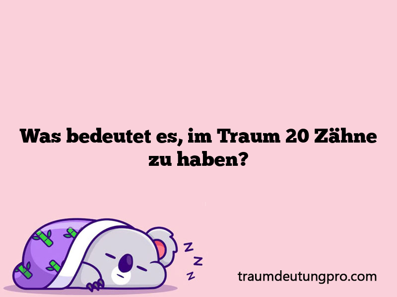 Was bedeutet es, im Traum 20 Zähne zu haben?