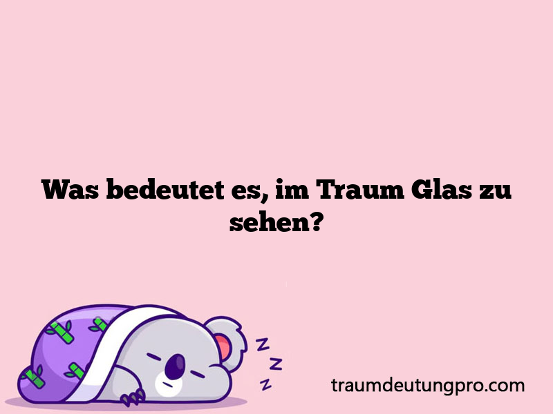 Was bedeutet es, im Traum Glas zu sehen?