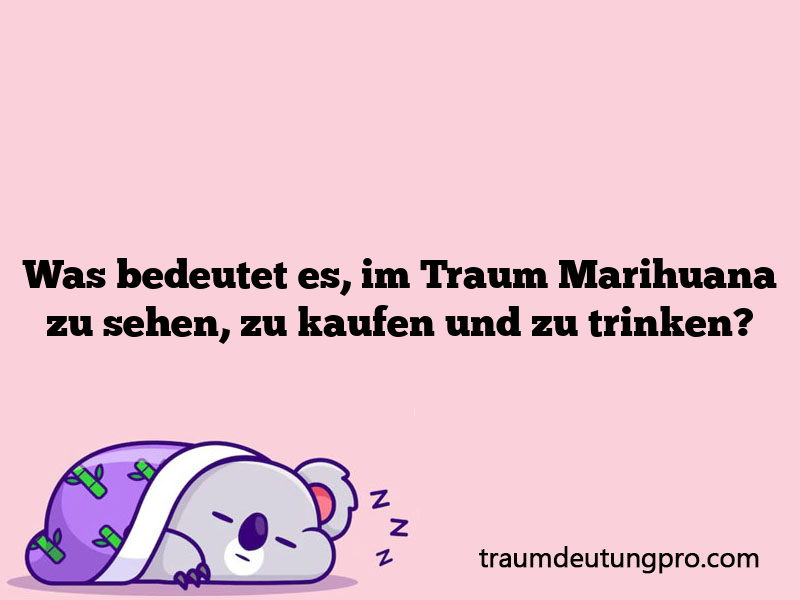 Was bedeutet es, im Traum Marihuana zu sehen, zu kaufen und zu trinken?