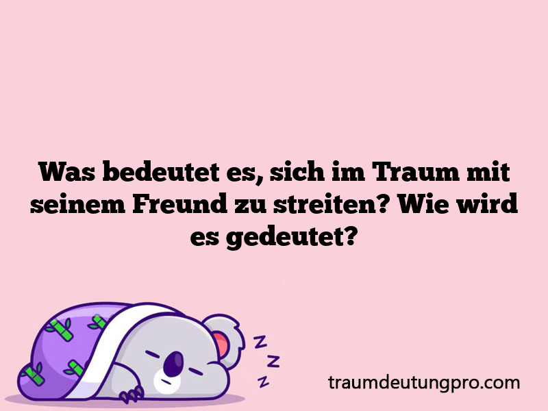 Was bedeutet es, sich im Traum mit seinem Freund zu streiten? Wie wird es gedeutet?