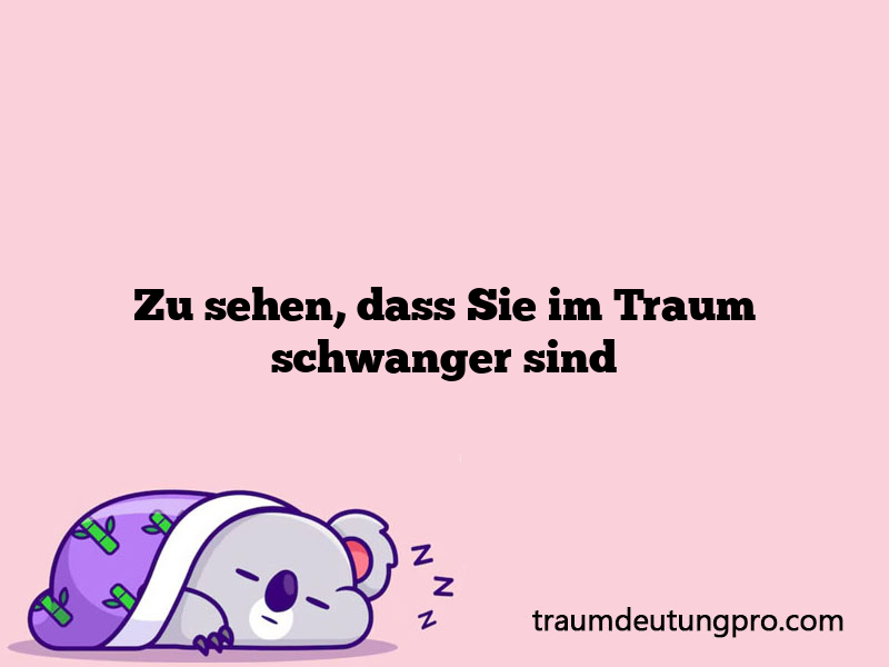 Zu sehen, dass Sie im Traum schwanger sind