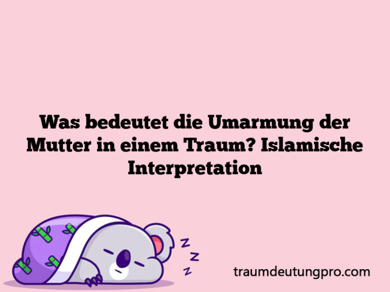 Was bedeutet die Umarmung der Mutter in einem Traum? Islamische Interpretation