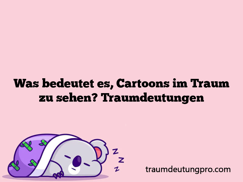 Was bedeutet es, Cartoons im Traum zu sehen? Traumdeutungen