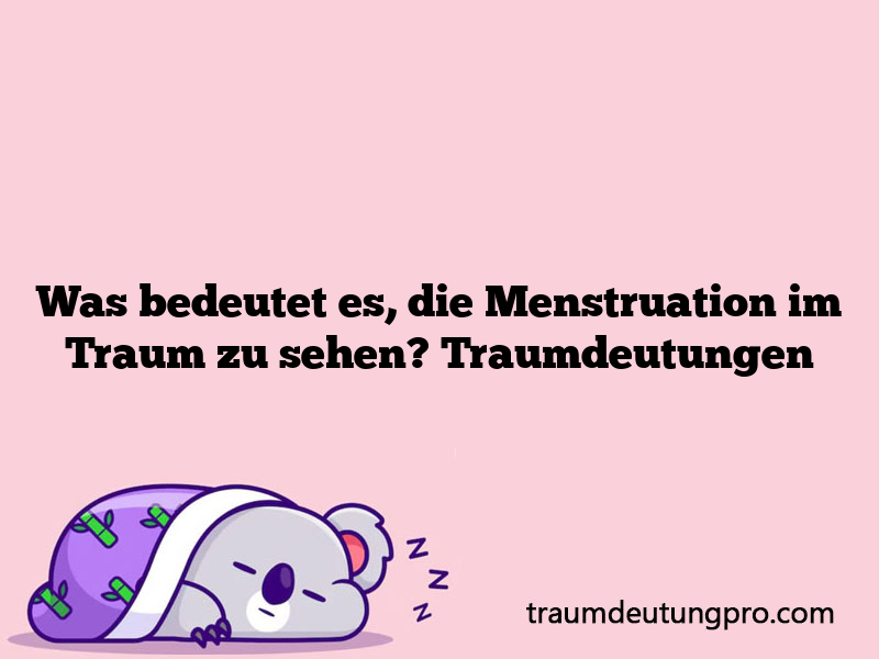 Was bedeutet es, die Menstruation im Traum zu sehen? Traumdeutungen