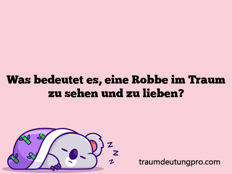 Was bedeutet es, eine Robbe im Traum zu sehen und zu lieben?