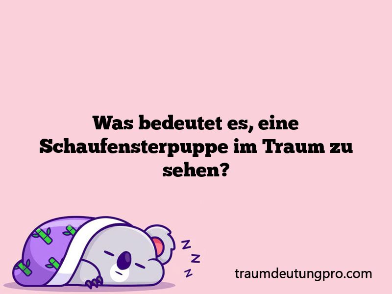 Was bedeutet es, eine Schaufensterpuppe im Traum zu sehen?