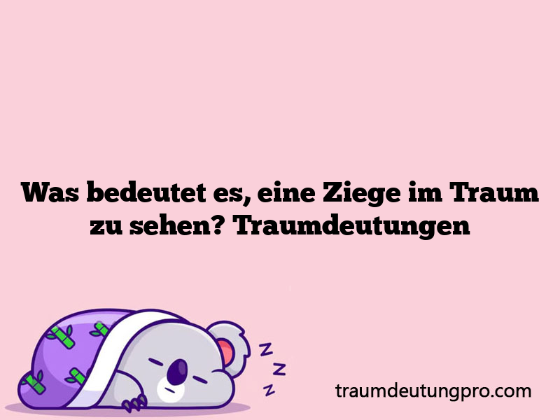 Was bedeutet es, eine Ziege im Traum zu sehen? Traumdeutungen