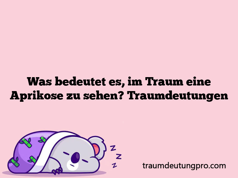 Was bedeutet es, im Traum eine Aprikose zu sehen? Traumdeutungen