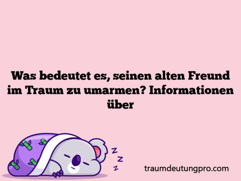 Was bedeutet es, seinen alten Freund im Traum zu umarmen? Informationen über