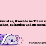 Was ist es, Avocado im Traum zu sehen, zu kaufen und zu essen?