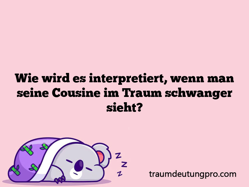 Wie wird es interpretiert, wenn man seine Cousine im Traum schwanger sieht?