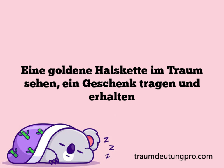 Eine goldene Halskette im Traum sehen, ein Geschenk tragen und erhalten