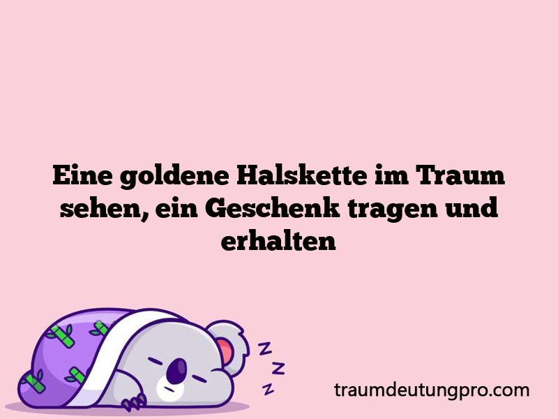 Eine goldene Halskette im Traum sehen, ein Geschenk tragen und erhalten