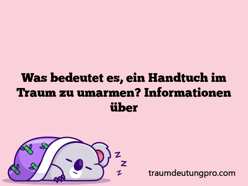 Was bedeutet es, ein Handtuch im Traum zu umarmen? Informationen über