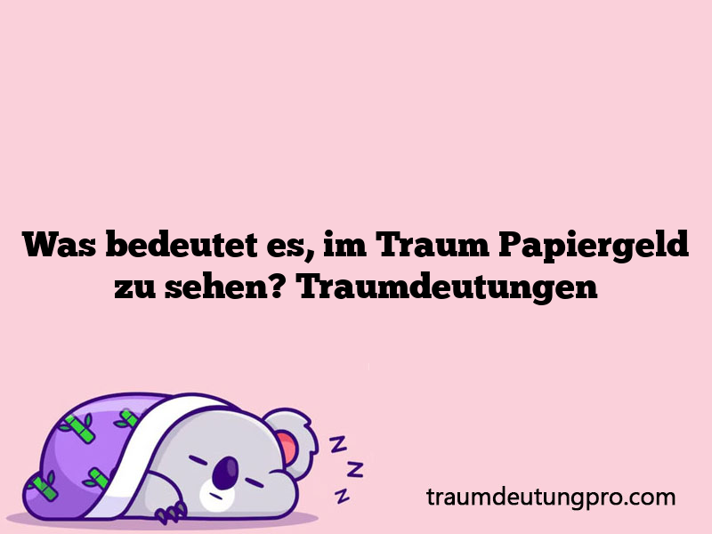 Was bedeutet es, im Traum Papiergeld zu sehen? Traumdeutungen